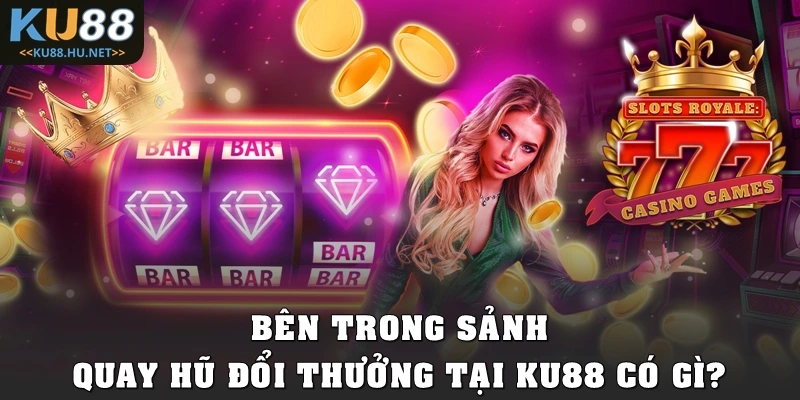 Bên trong sảnh Quay hũ đổi thưởng tại KU88 có gì?