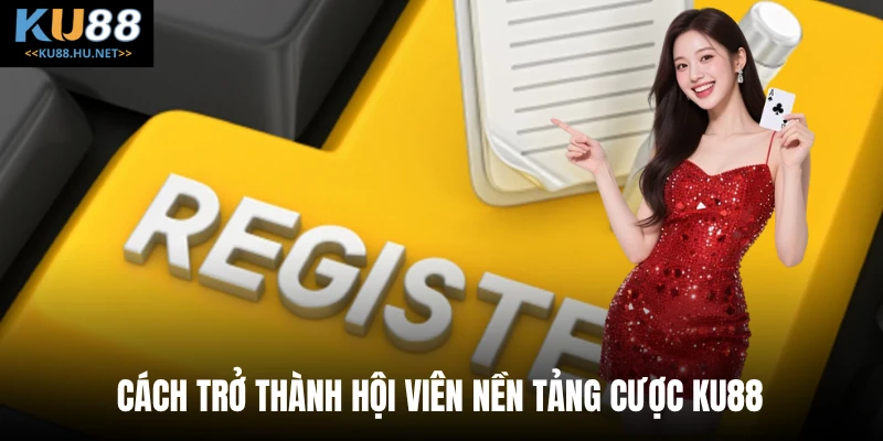 Cách trở thành hội viên nền tảng cược KU88