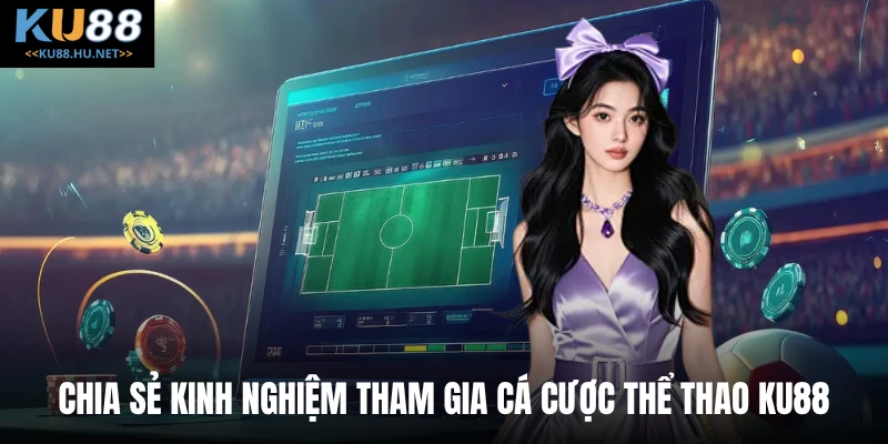 Chia sẻ kinh nghiệm tham gia cá cược thể thao KU88