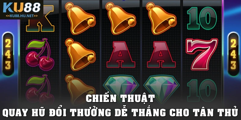 Chiến thuật quay hũ đổi thưởng dễ thắng cho tân thủ