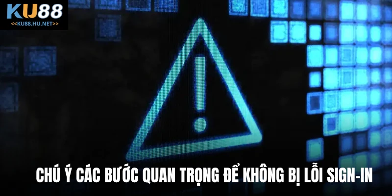 Chú ý các bước quan trọng để không bị lỗi sign-in