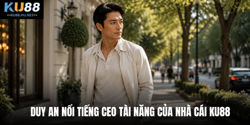 Duy An nổi tiếng CEO tài năng của nhà cái KU88