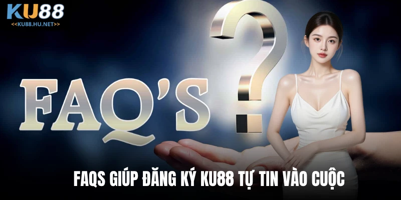FAQs giúp đăng ký KU88 tự tin vào cuộc