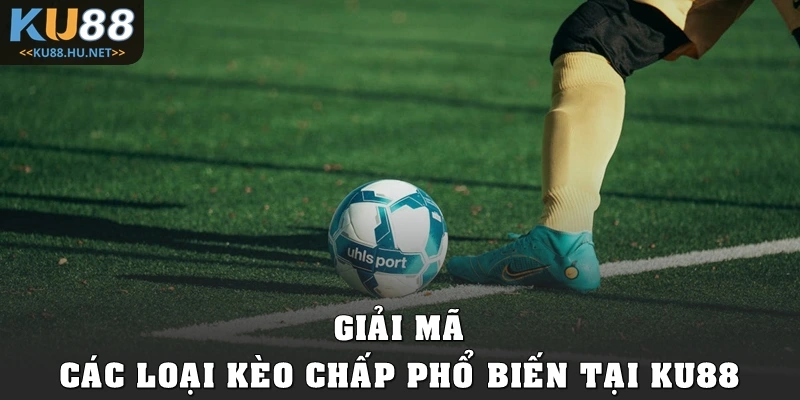 Giải mã các loại kèo chấp phổ biến tại KU88
