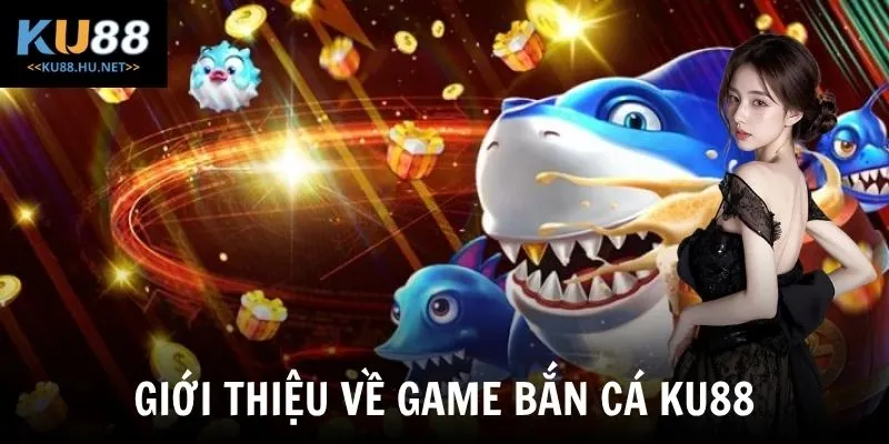 Giới thiệu về game bắn cá KU88