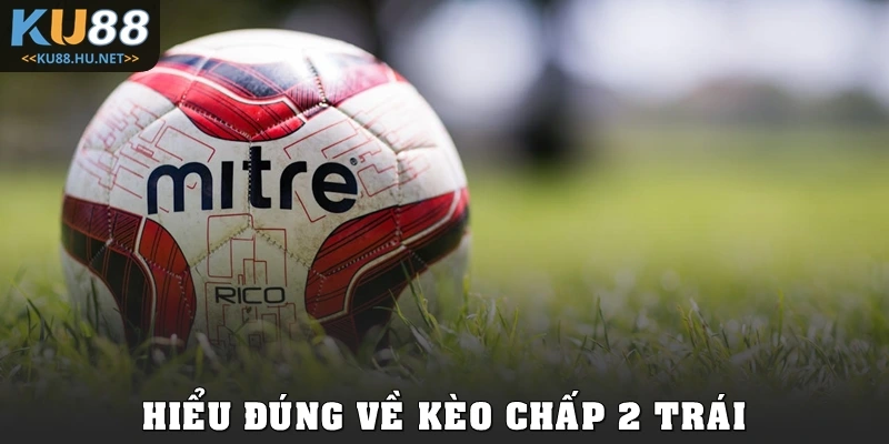 Hiểu đúng về kèo chấp 2 trái