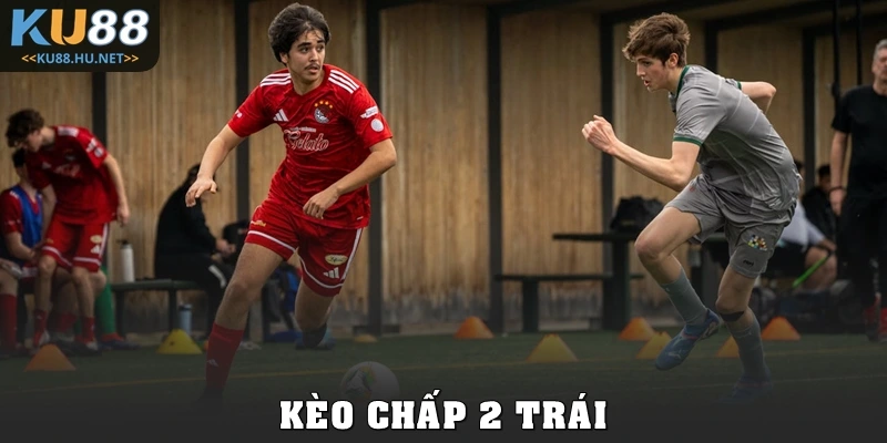 Giải Mã Kèo Chấp 2 Trái Từ A Đến Z Cho Người Chơi Mới