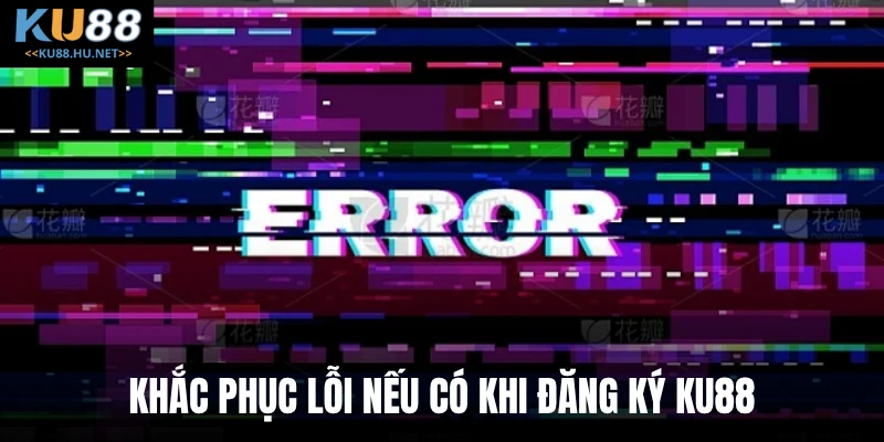 Khắc phục lỗi nếu có khi đăng ký KU88