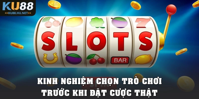 Kinh nghiệm chọn trò chơi trước khi đặt cược thật