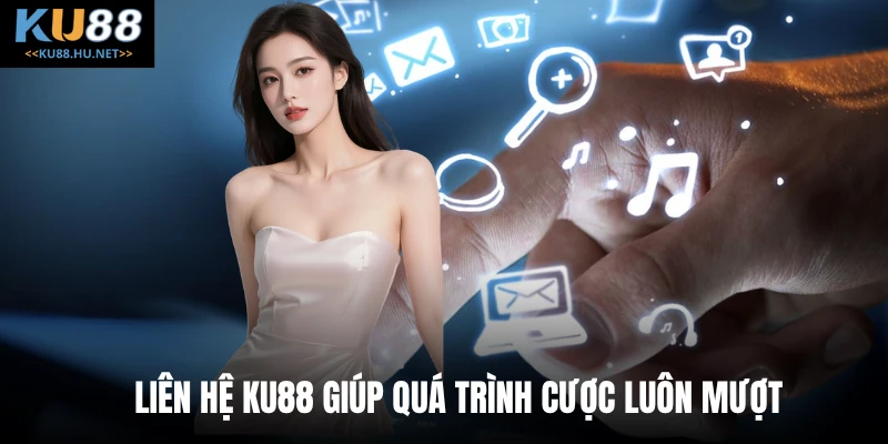 Liên hệ KU88 giúp quá trình cược luôn mượt