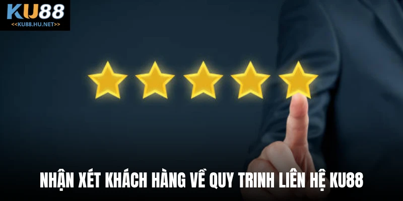Nhận xét khách hàng về quy trinh liên hệ KU88