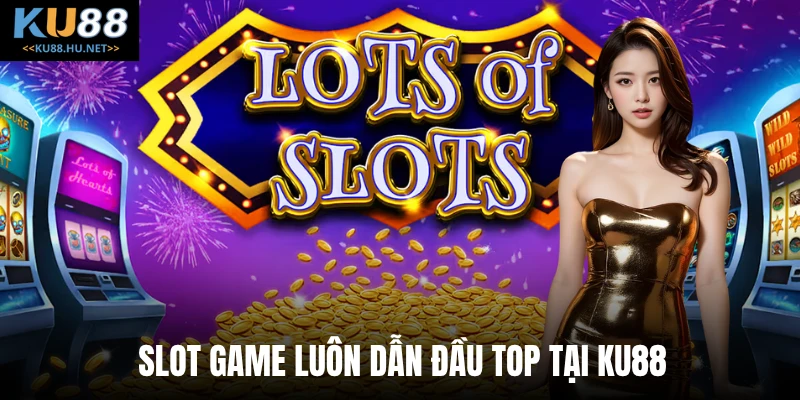 Slot game luôn dẫn đầu top tại KU88
