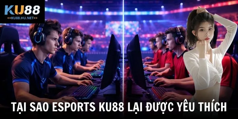 Tại sao Esports KU88 lại được yêu thích