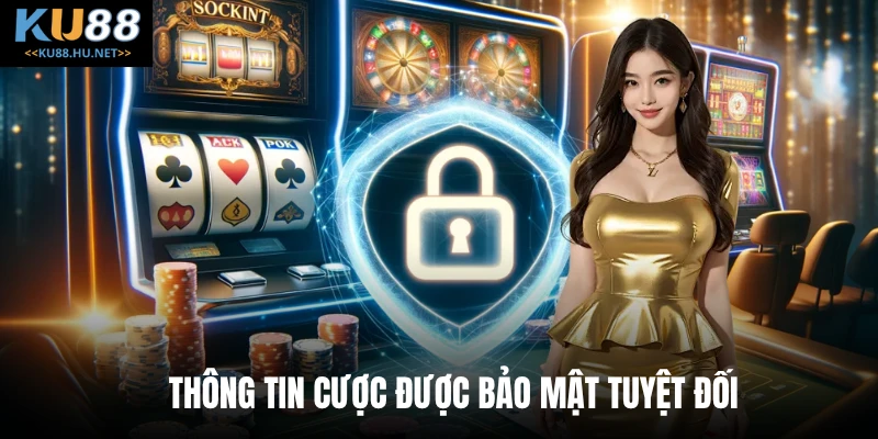 Thông tin cược được bảo mật tuyệt đối 