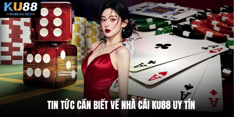 Tin tức cần biết về nhà cái Ku88 uy tín