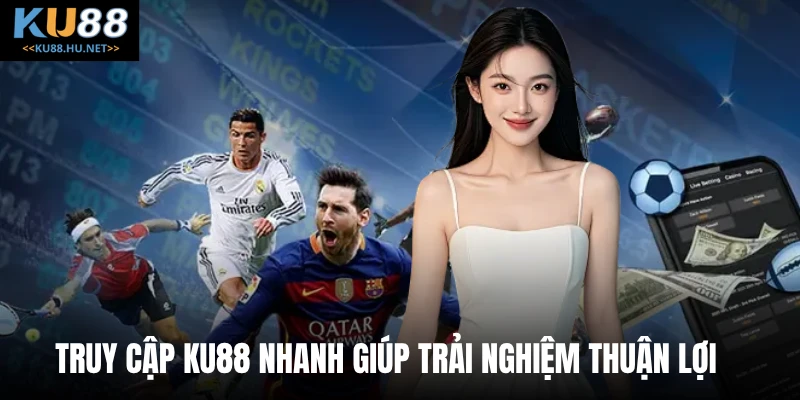 Truy cập KU88 nhanh giúp trải nghiệm thuận lợi